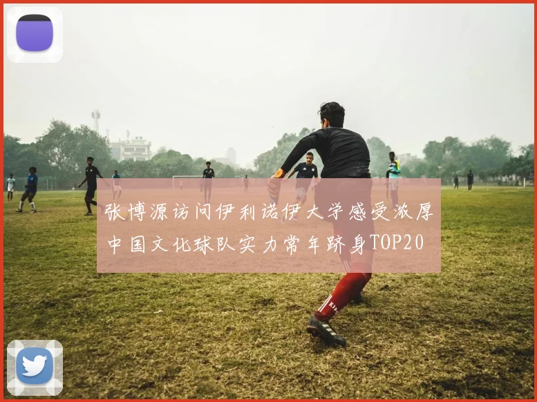 张博源访问伊利诺伊大学感受浓厚中国文化球队实力常年跻身TOP20