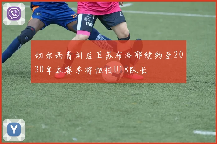 切尔西青训后卫苏布洛耶续约至2030年本赛季将担任U18队长