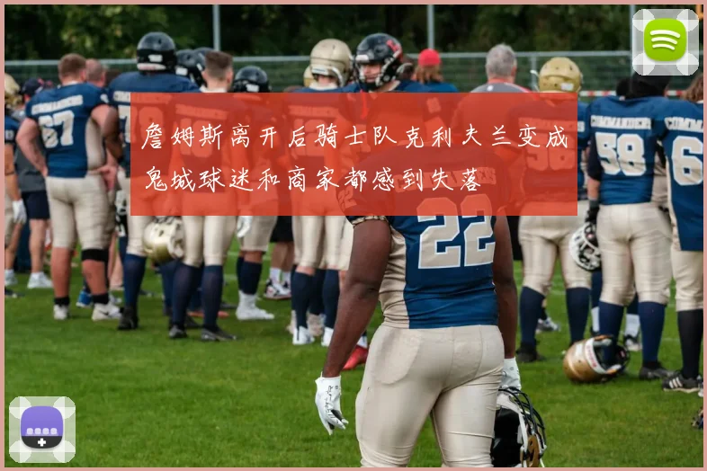 詹姆斯离开后骑士队克利夫兰变成鬼城球迷和商家都感到失落
