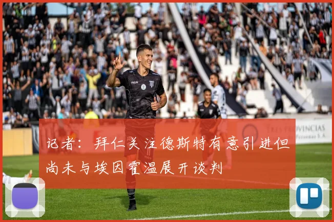 记者：拜仁关注德斯特有意引进但尚未与埃因霍温展开谈判