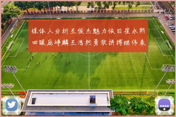 媒体人分析王俊杰魅力依旧崔永熙回暖庞峥麟王浩然勇敢拼搏继伟表现稳定