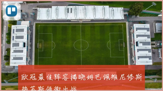 欧冠最佳阵容揭晓姆巴佩维尼修斯热苏斯领衔出战