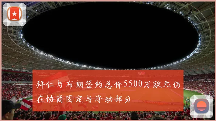 拜仁与布朗签约总价5500万欧元仍在协商固定与浮动部分