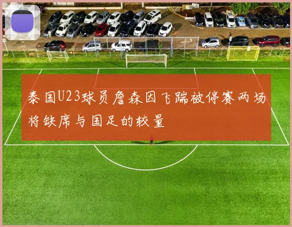 泰国U23球员詹森因飞踹被停赛两场将缺席与国足的较量