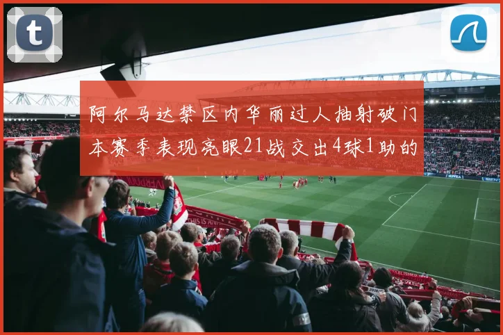 阿尔马达禁区内华丽过人抽射破门本赛季表现亮眼21战交出4球1助的佳绩