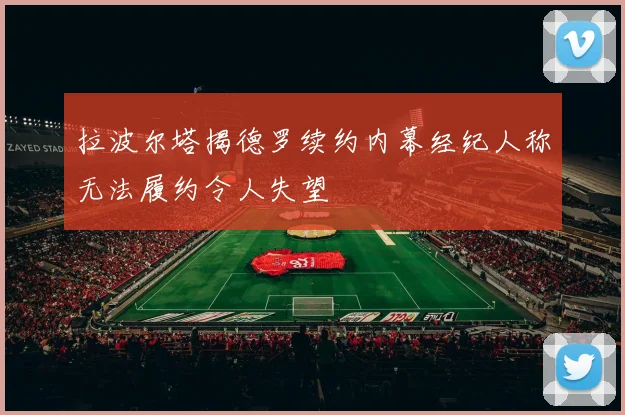 拉波尔塔揭德罗续约内幕经纪人称无法履约令人失望
